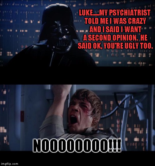 Star Wars No | LUKE.....MY PSYCHIATRIST TOLD ME I WAS CRAZY AND I SAID I WANT A SECOND OPINION.  HE SAID OK, YOU'RE UGLY TOO. NOOOOOOOO!!! | image tagged in memes,star wars no | made w/ Imgflip meme maker