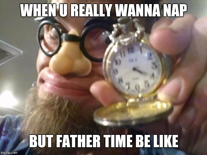 Jack Wellman | WHEN U REALLY WANNA NAP; BUT FATHER TIME BE LIKE | image tagged in jack wellman | made w/ Imgflip meme maker