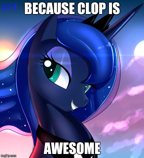 hello luna | BECAUSE CLOP IS AWESOME | image tagged in hello luna | made w/ Imgflip meme maker