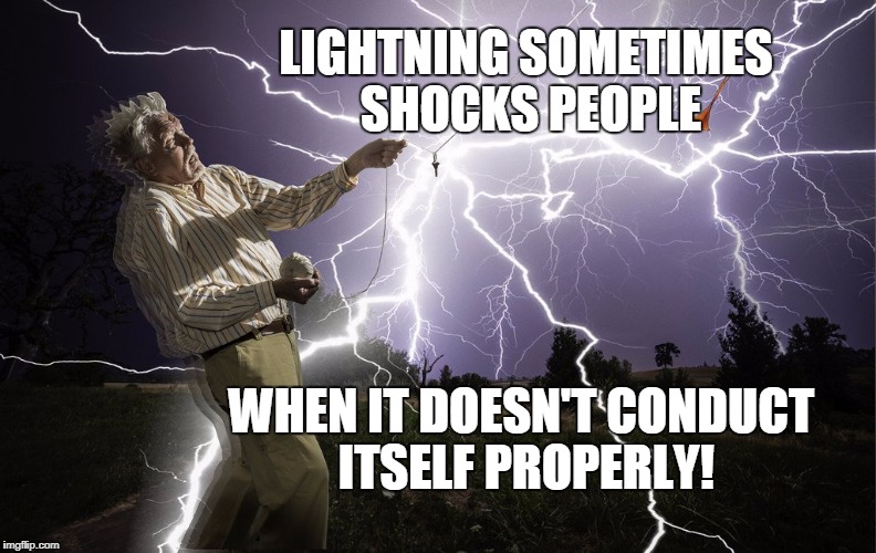 No static at all | LIGHTNING SOMETIMES SHOCKS PEOPLE; WHEN IT DOESN'T CONDUCT ITSELF PROPERLY! | image tagged in lightning,memes,funny | made w/ Imgflip meme maker