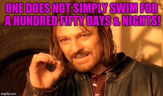 One Does Not Simply Meme | ONE DOES NOT SIMPLY SWIM FOR A HUNDRED FIFTY DAYS & NIGHTS! | image tagged in memes,one does not simply | made w/ Imgflip meme maker