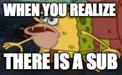 Spongegar | WHEN YOU REALIZE; THERE IS A SUB | image tagged in memes,spongegar | made w/ Imgflip meme maker
