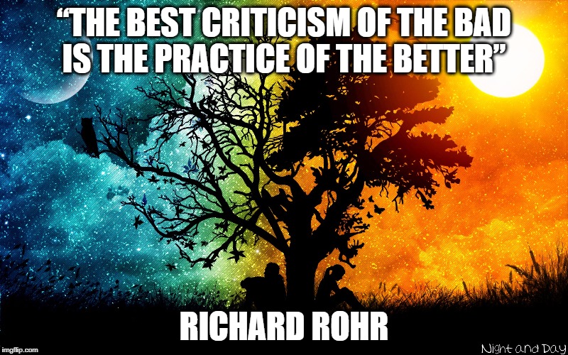 Peace of mind | “THE BEST CRITICISM OF THE BAD IS THE PRACTICE OF THE BETTER”; RICHARD ROHR | image tagged in peace of mind | made w/ Imgflip meme maker