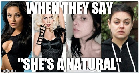 Reality Hurts | WHEN THEY SAY; "SHE'S A NATURAL" | image tagged in reality hurts,memes,funny,woman,makeup | made w/ Imgflip meme maker