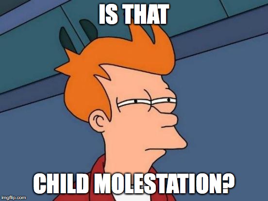 Futurama Fry Meme | IS THAT CHILD MOLESTATION? | image tagged in memes,futurama fry | made w/ Imgflip meme maker