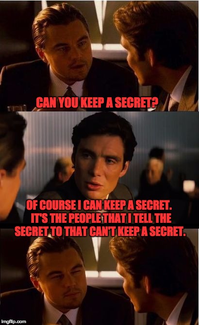 Inception Meme | CAN YOU KEEP A SECRET? OF COURSE I CAN KEEP A SECRET.  IT'S THE PEOPLE THAT I TELL THE SECRET TO THAT CAN'T KEEP A SECRET. | image tagged in memes,inception | made w/ Imgflip meme maker