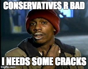 Y'all Got Any More Of That Meme | CONSERVATIVES R BAD; I NEEDS SOME CRACKS | image tagged in memes,yall got any more of | made w/ Imgflip meme maker