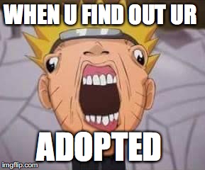 Naruto joke | WHEN U FIND OUT UR; ADOPTED | image tagged in naruto joke | made w/ Imgflip meme maker