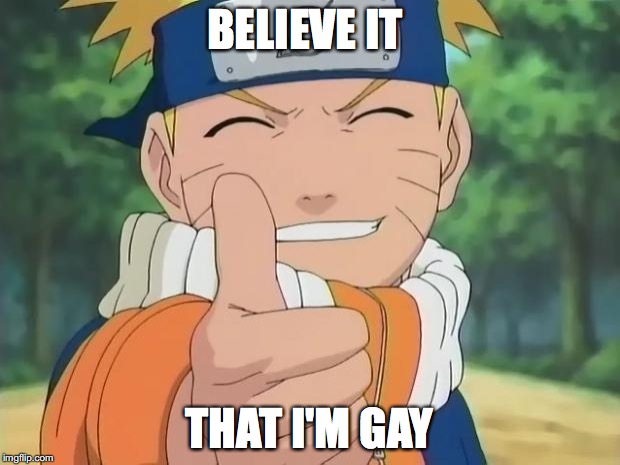 naruto thumbs up | BELIEVE IT; THAT I'M GAY | image tagged in naruto thumbs up | made w/ Imgflip meme maker