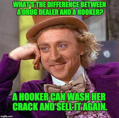 Creepy Condescending Wonka Meme | WHAT'S THE DIFFERENCE BETWEEN A DRUG DEALER AND A HOOKER? A HOOKER CAN WASH HER CRACK AND SELL IT AGAIN. | image tagged in memes,creepy condescending wonka | made w/ Imgflip meme maker