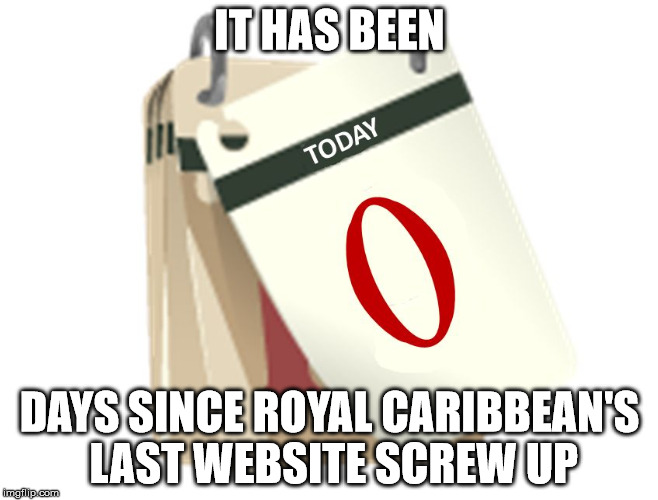 Zero Days | IT HAS BEEN; DAYS SINCE ROYAL CARIBBEAN'S LAST WEBSITE SCREW UP | image tagged in zero days | made w/ Imgflip meme maker