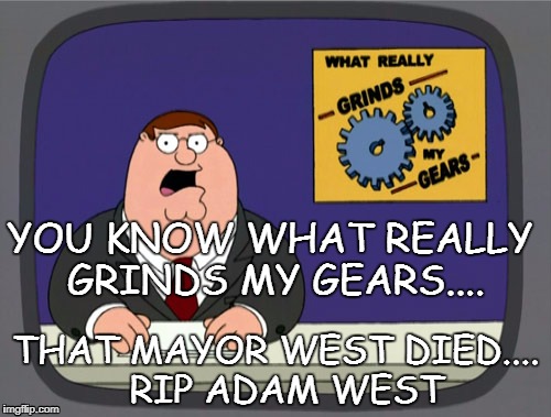 Grinds my gears....
Rip Mayor West | YOU KNOW WHAT REALLY GRINDS MY GEARS.... THAT MAYOR WEST DIED....  RIP ADAM WEST | image tagged in memes,peter griffin news,rip adam west | made w/ Imgflip meme maker