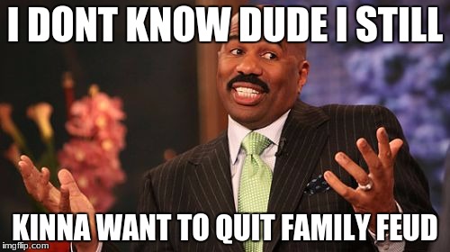 I DONT KNOW DUDE I STILL; KINNA WANT TO QUIT FAMILY FEUD | image tagged in memes,steve harvey | made w/ Imgflip meme maker