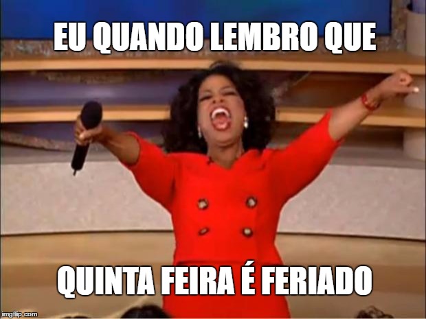 Oprah You Get A Meme | EU QUANDO LEMBRO QUE; QUINTA FEIRA É FERIADO | image tagged in memes,oprah you get a | made w/ Imgflip meme maker