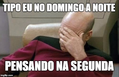 Captain Picard Facepalm Meme | TIPO EU NO DOMINGO A NOITE; PENSANDO NA SEGUNDA | image tagged in memes,captain picard facepalm | made w/ Imgflip meme maker