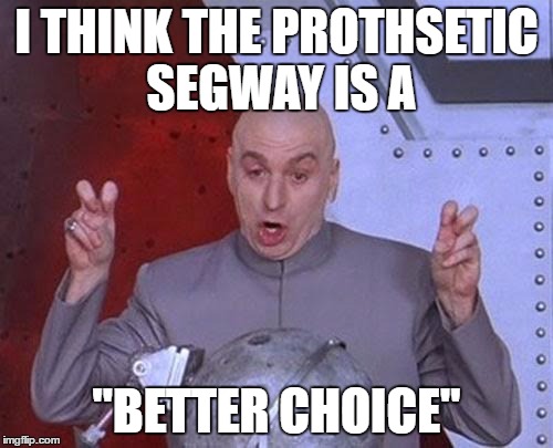 Dr Evil Laser | I THINK THE PROTHSETIC SEGWAY IS A; "BETTER CHOICE" | image tagged in memes,dr evil laser | made w/ Imgflip meme maker