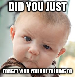 Skeptical Baby Meme | DID YOU JUST; FORGET WHO YOU ARE TALKING TO | image tagged in memes,skeptical baby | made w/ Imgflip meme maker
