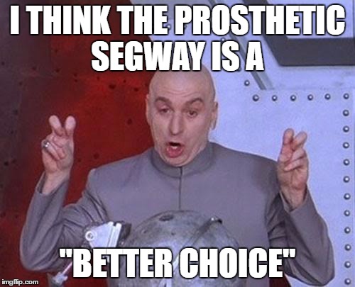 Dr Evil Laser Meme | I THINK THE PROSTHETIC SEGWAY IS A; "BETTER CHOICE" | image tagged in memes,dr evil laser | made w/ Imgflip meme maker