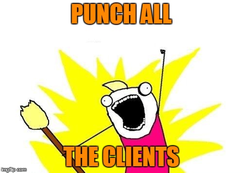 X All The Y Meme | PUNCH ALL THE CLIENTS | image tagged in memes,x all the y | made w/ Imgflip meme maker