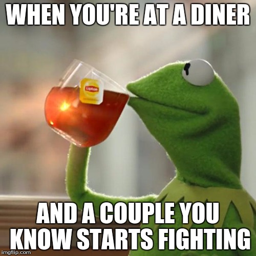 But That's None Of My Business Meme | WHEN YOU'RE AT A DINER; AND A COUPLE YOU KNOW STARTS FIGHTING | image tagged in memes,but thats none of my business,kermit the frog | made w/ Imgflip meme maker