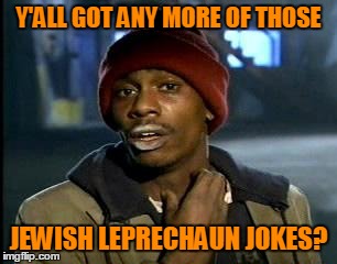 Y'ALL GOT ANY MORE OF THOSE JEWISH LEPRECHAUN JOKES? | made w/ Imgflip meme maker