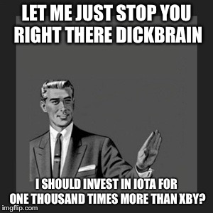 Kill Yourself Guy Meme | LET ME JUST STOP YOU RIGHT THERE DICKBRAIN; I SHOULD INVEST IN IOTA FOR ONE THOUSAND TIMES MORE THAN XBY? | image tagged in memes,kill yourself guy | made w/ Imgflip meme maker
