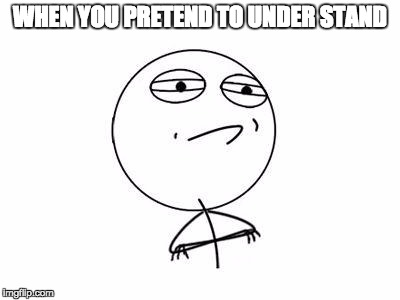 Challenge Accepted Rage Face Meme | WHEN YOU PRETEND TO UNDER STAND | image tagged in memes,challenge accepted rage face | made w/ Imgflip meme maker