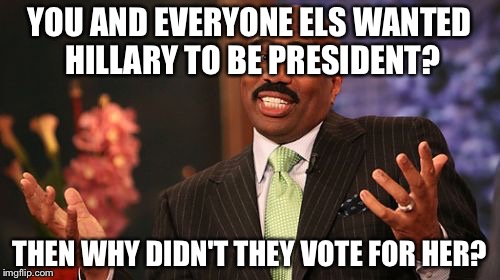 Steve Harvey Meme | YOU AND EVERYONE ELS WANTED HILLARY TO BE PRESIDENT? THEN WHY DIDN'T THEY VOTE FOR HER? | image tagged in memes,steve harvey | made w/ Imgflip meme maker