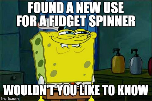 Don't You Squidward Meme | FOUND A NEW USE FOR A FIDGET SPINNER; WOULDN'T YOU LIKE TO KNOW | image tagged in memes,dont you squidward,fidget spinner,first day of spring,funny | made w/ Imgflip meme maker