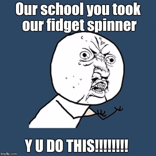 Y U No Meme | Our school you took our fidget spinner; Y U DO THIS!!!!!!!! | image tagged in memes,y u no | made w/ Imgflip meme maker