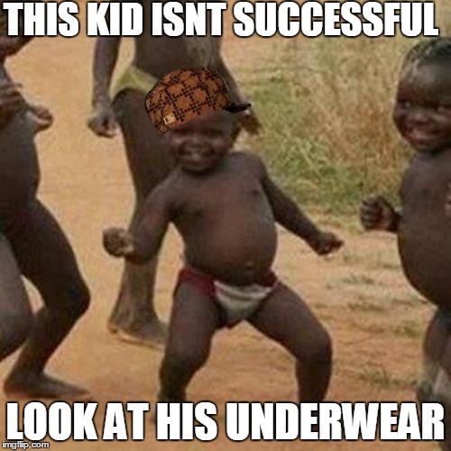 Third World Success Kid Meme | THIS KID ISNT SUCCESSFUL; LOOK AT HIS UNDERWEAR | image tagged in memes,third world success kid,scumbag | made w/ Imgflip meme maker
