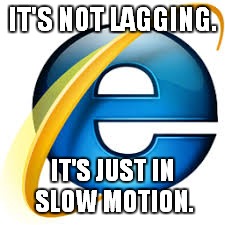 IT'S NOT LAGGING. IT'S JUST IN SLOW MOTION. | image tagged in internet | made w/ Imgflip meme maker