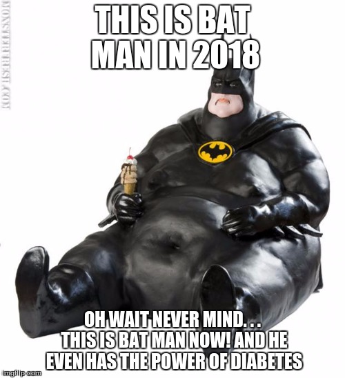bat man ha more like fat man | THIS IS BAT MAN IN 2018; OH WAIT NEVER MIND. . . THIS IS BAT MAN NOW!
AND HE EVEN HAS THE POWER OF DIABETES | image tagged in fat man meme,memes,funny,bat man sucks | made w/ Imgflip meme maker