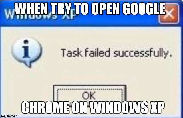 windows xp | WHEN TRY TO OPEN GOOGLE; CHROME ON WINDOWS XP | image tagged in windows xp | made w/ Imgflip meme maker
