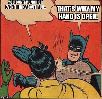 Batman Slapping Robin Meme | YOU CAN'T PUNCH OR EVEN THINK ABOUT PUN.. THAT'S WHY MY HAND IS OPEN! | image tagged in memes,batman slapping robin | made w/ Imgflip meme maker