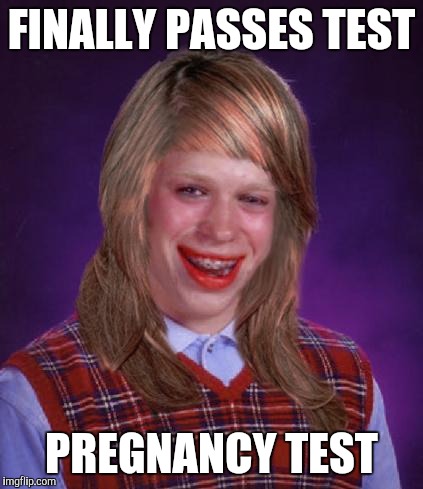bad luck brianne brianna | FINALLY PASSES TEST; PREGNANCY TEST | image tagged in bad luck brianne brianna | made w/ Imgflip meme maker