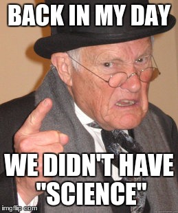Back In My Day Meme | BACK IN MY DAY WE DIDN'T HAVE "SCIENCE" | image tagged in memes,back in my day | made w/ Imgflip meme maker