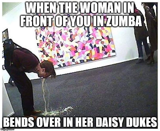 Puking Guy | WHEN THE WOMAN IN FRONT OF YOU IN ZUMBA; BENDS OVER IN HER DAISY DUKES | image tagged in puking guy | made w/ Imgflip meme maker