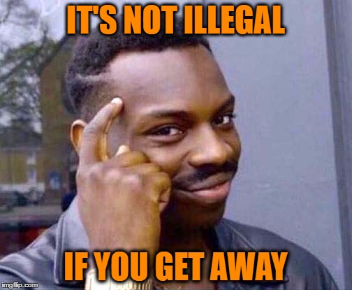 IT'S NOT ILLEGAL IF YOU GET AWAY | made w/ Imgflip meme maker