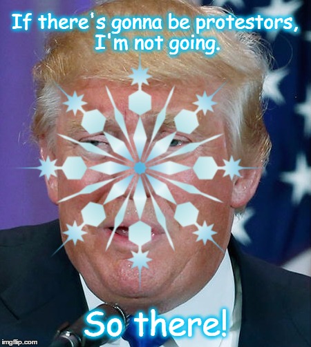 Trump the Snowflake | If there's gonna be protestors, I'm not going. So there! | image tagged in trump,snowflakes,united kingdom | made w/ Imgflip meme maker
