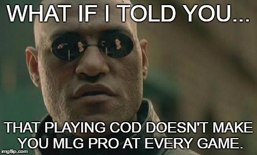 Every First person Shooter | WHAT IF I TOLD YOU... THAT PLAYING COD DOESN'T MAKE YOU MLG PRO AT EVERY GAME. | image tagged in memes,matrix morpheus | made w/ Imgflip meme maker