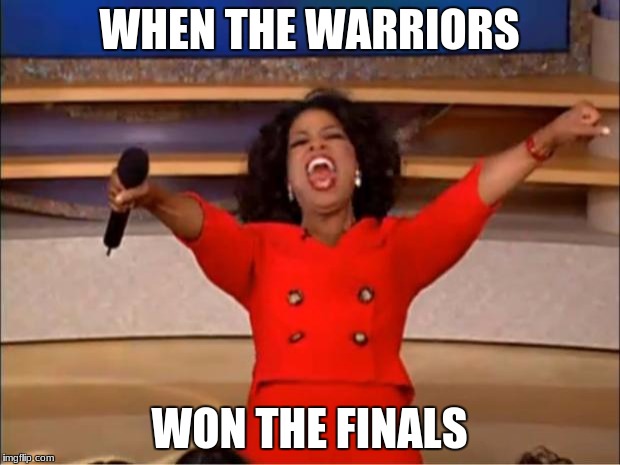 Oprah You Get A | WHEN THE WARRIORS; WON THE FINALS | image tagged in memes,oprah you get a | made w/ Imgflip meme maker