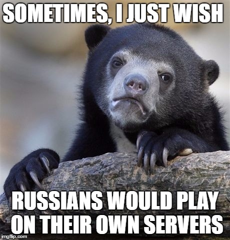 russians | SOMETIMES, I JUST WISH; RUSSIANS WOULD PLAY ON THEIR OWN SERVERS | image tagged in memes,confession bear | made w/ Imgflip meme maker