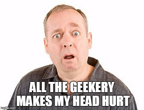 ALL THE GEEKERY MAKES MY HEAD HURT | made w/ Imgflip meme maker