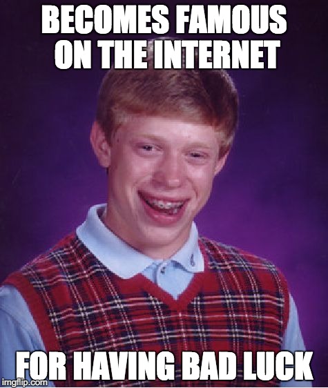 Bad Luck Brian Meme | BECOMES FAMOUS ON THE INTERNET; FOR HAVING BAD LUCK | image tagged in memes,bad luck brian | made w/ Imgflip meme maker