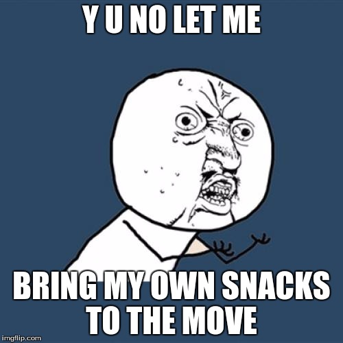 Y U No | Y U NO LET ME; BRING MY OWN SNACKS TO THE MOVE | image tagged in memes,y u no | made w/ Imgflip meme maker