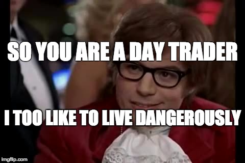 I Too Like To Live Dangerously Meme | SO YOU ARE A DAY TRADER; I TOO LIKE TO LIVE DANGEROUSLY | image tagged in memes,i too like to live dangerously | made w/ Imgflip meme maker