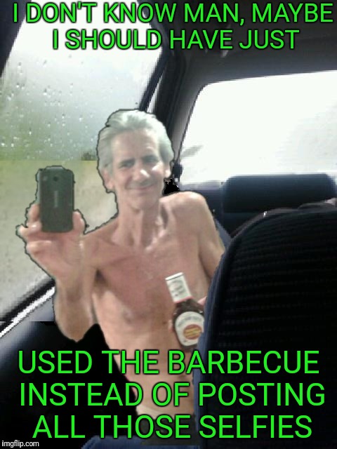 Ode to Introspective Jeffrey.  Wonder if he's in the slammer. | I DON'T KNOW MAN, MAYBE I SHOULD HAVE JUST; USED THE BARBECUE INSTEAD OF POSTING ALL THOSE SELFIES | image tagged in memes,mypantysmile,jeffrey walmart funny imageflipcom meme,where are they now | made w/ Imgflip meme maker