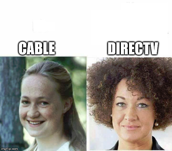 cable directv | DIRECTV; CABLE | image tagged in memes,funny memes,rachel dolezal,cable,directv | made w/ Imgflip meme maker