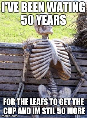 Waiting Skeleton Meme | I'VE BEEN WATING 50 YEARS; FOR THE LEAFS TO GET THE CUP AND IM STIL 50 MORE | image tagged in memes,waiting skeleton | made w/ Imgflip meme maker